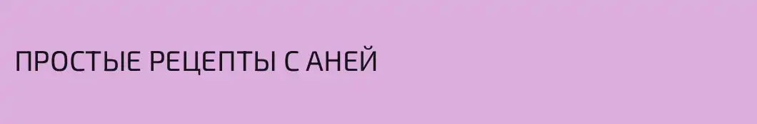 ПРОСТЫЕ РЕЦЕПТЫ С АНЕЙ